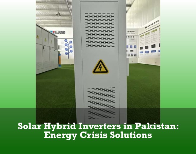 Solar Hybrid Inverters in Pakistan: Energy Crisis Solutions